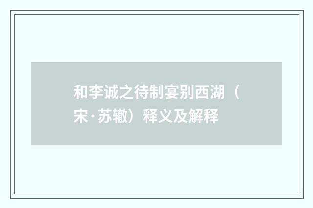 和李诚之待制宴别西湖（宋·苏辙）释义及解释