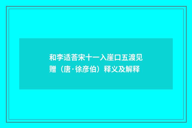 和李适荅宋十一入崖口五渡见赠（唐·徐彦伯）释义及解释