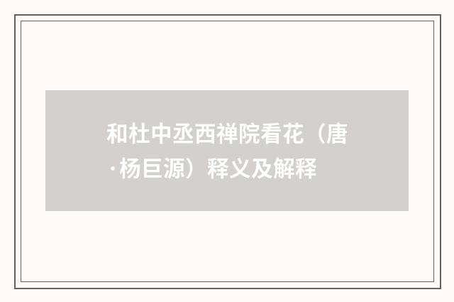 和杜中丞西禅院看花（唐·杨巨源）释义及解释