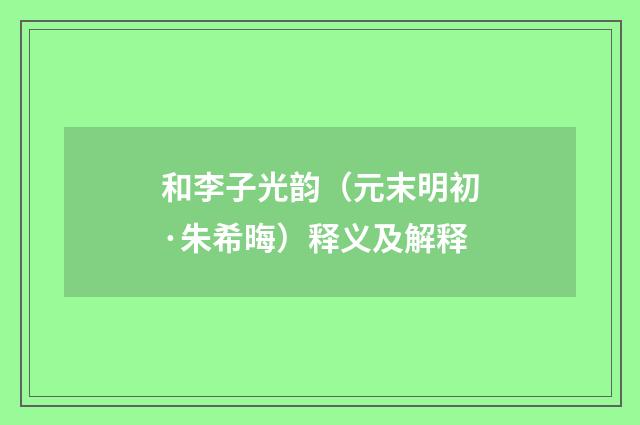 和李子光韵（元末明初·朱希晦）释义及解释