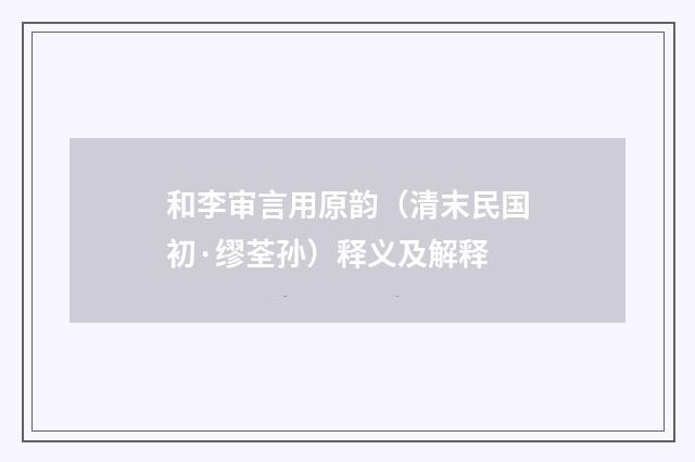 和李审言用原韵（清末民国初·缪荃孙）释义及解释