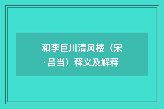 和李巨川清风楼（宋·吕当）释义及解释
