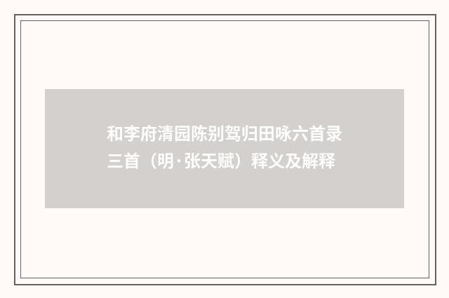 和李府清园陈别驾归田咏六首录三首（明·张天赋）释义及解释