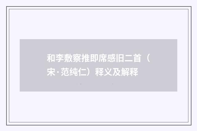 和李敷察推即席感旧二首（宋·范纯仁）释义及解释