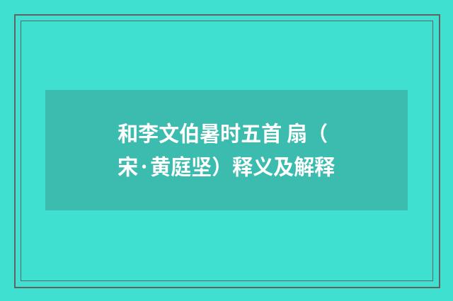 和李文伯暑时五首 扇（宋·黄庭坚）释义及解释
