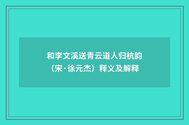 和李文溪送青云道人归杭韵（宋·徐元杰）释义及解释