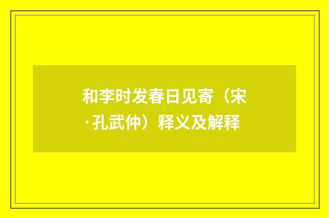 和李时发春日见寄（宋·孔武仲）释义及解释