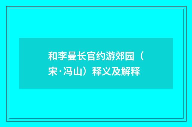 和李曼长官约游郊园（宋·冯山）释义及解释