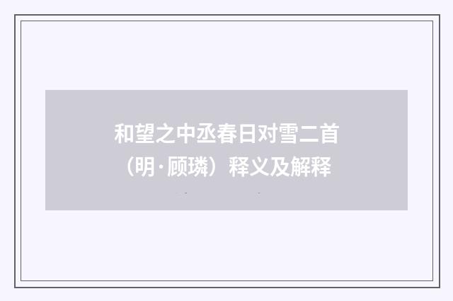 和望之中丞春日对雪二首（明·顾璘）释义及解释