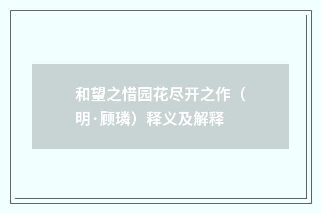 和望之惜园花尽开之作（明·顾璘）释义及解释