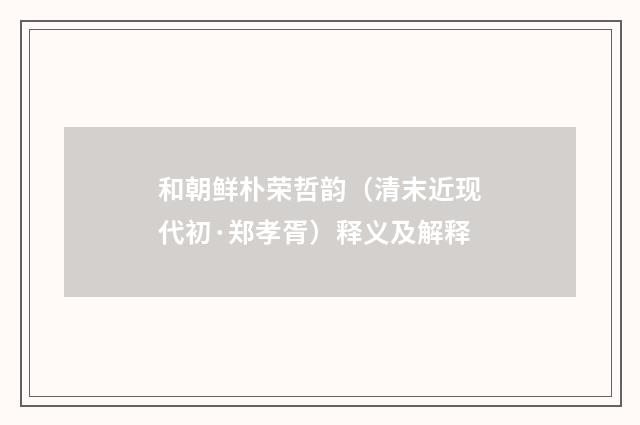 和朝鲜朴荣哲韵（清末近现代初·郑孝胥）释义及解释