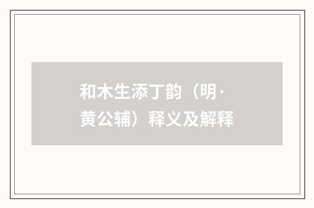 和木生添丁韵（明·黄公辅）释义及解释