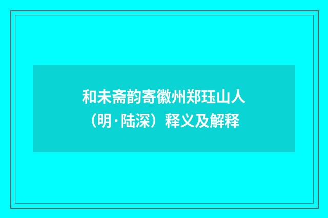 和未斋韵寄徽州郑珏山人（明·陆深）释义及解释