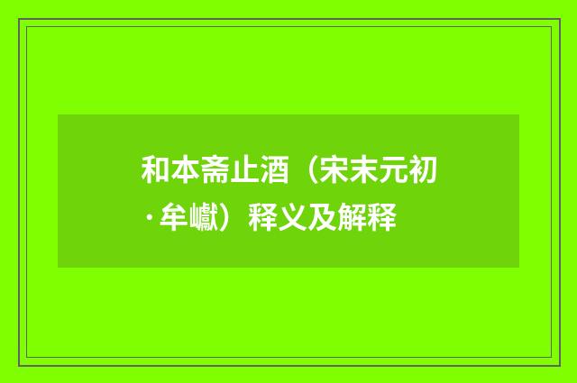 和本斋止酒（宋末元初·牟巘）释义及解释