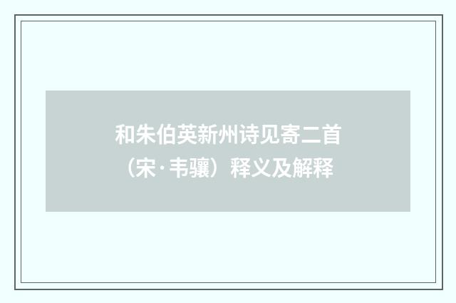 和朱伯英新州诗见寄二首（宋·韦骧）释义及解释