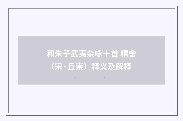 和朱子武夷杂咏十首 精舍（宋·丘崇）释义及解释