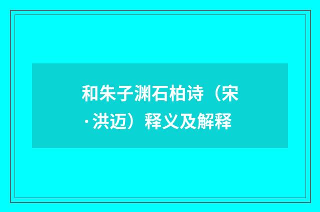 和朱子渊石柏诗（宋·洪迈）释义及解释