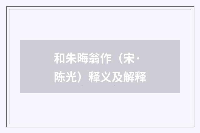 和朱晦翁作（宋·陈光）释义及解释
