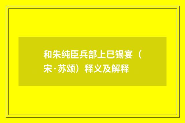 和朱纯臣兵部上巳锡宴（宋·苏颂）释义及解释