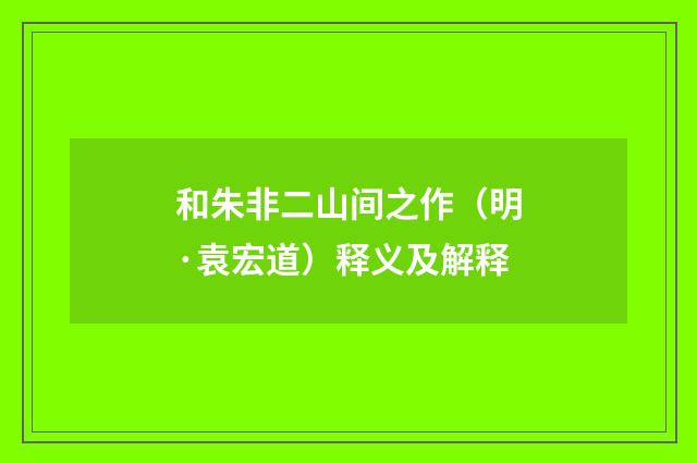 和朱非二山间之作（明·袁宏道）释义及解释