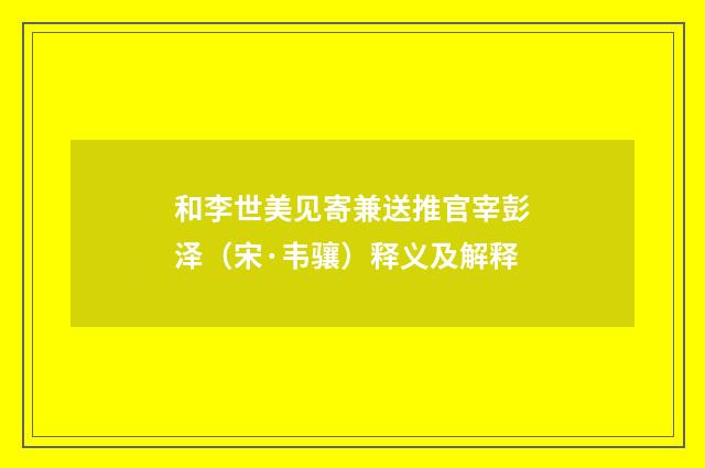 和李世美见寄兼送推官宰彭泽（宋·韦骧）释义及解释