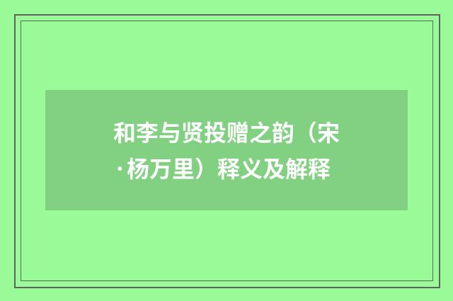 和李与贤投赠之韵（宋·杨万里）释义及解释