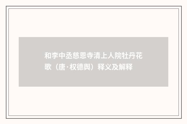 和李中丞慈恩寺清上人院牡丹花歌（唐·权德舆）释义及解释