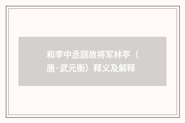 和李中丞题故将军林亭（唐·武元衡）释义及解释