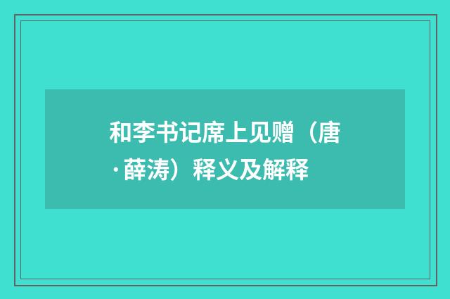 和李书记席上见赠（唐·薛涛）释义及解释