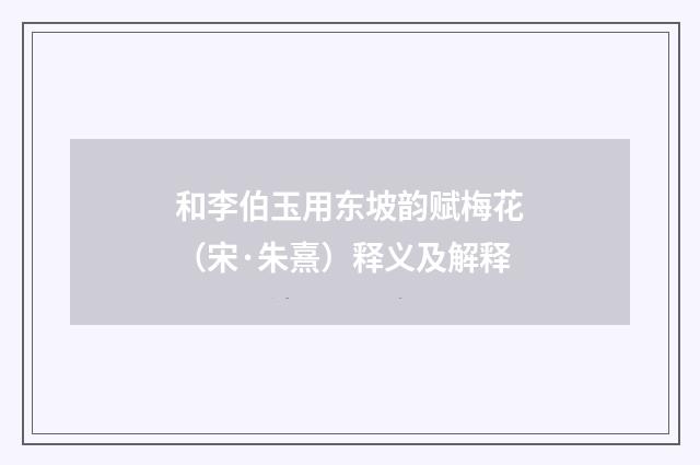 和李伯玉用东坡韵赋梅花（宋·朱熹）释义及解释