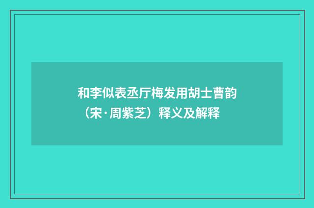 和李似表丞厅梅发用胡士曹韵（宋·周紫芝）释义及解释