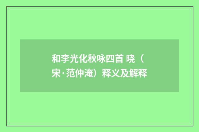 和李光化秋咏四首 晓（宋·范仲淹）释义及解释