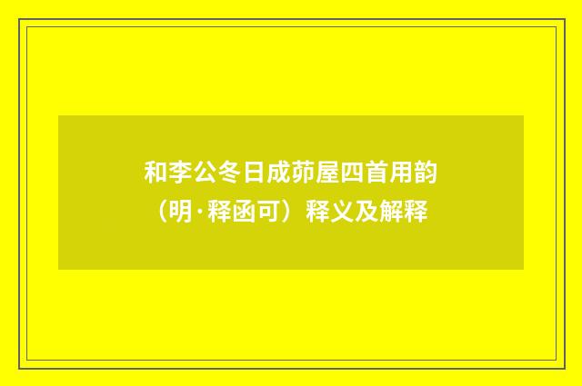和李公冬日成茆屋四首用韵（明·释函可）释义及解释
