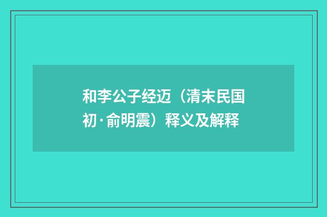 和李公子经迈（清末民国初·俞明震）释义及解释