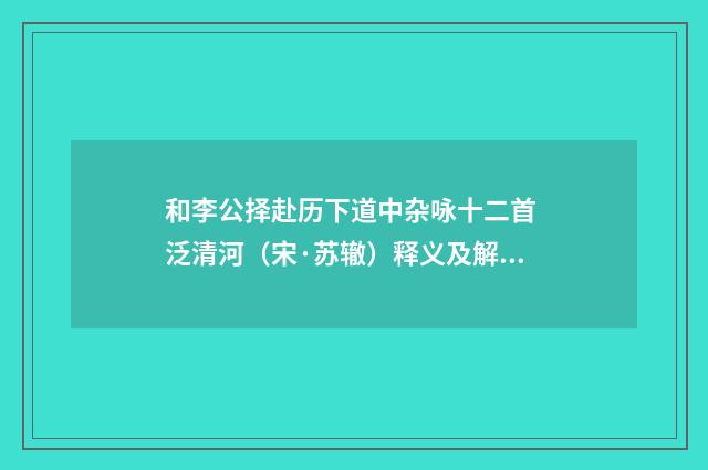 和李公择赴历下道中杂咏十二首 泛清河（宋·苏辙）释义及解释
