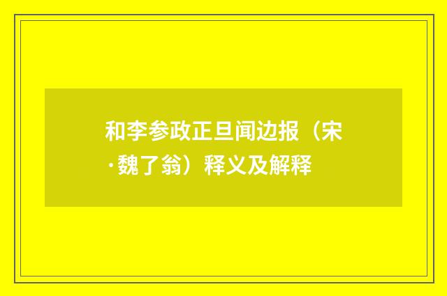 和李参政正旦闻边报（宋·魏了翁）释义及解释