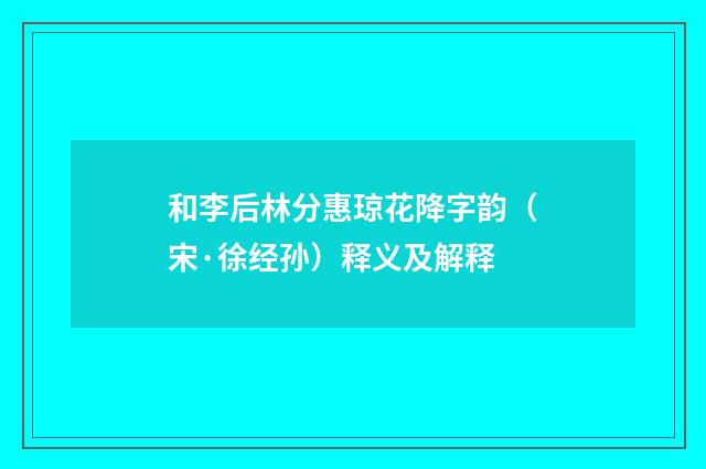 和李后林分惠琼花降字韵（宋·徐经孙）释义及解释