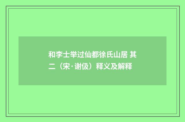 和李士举过仙都徐氏山居 其二（宋·谢伋）释义及解释