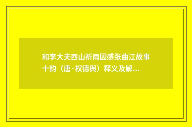 和李大夫西山祈雨因感张曲江故事十韵（唐·权德舆）释义及解释