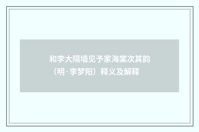 和李大隔墙见予家海棠次其韵（明·李梦阳）释义及解释