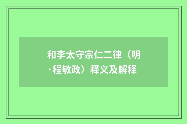 和李太守宗仁二律（明·程敏政）释义及解释