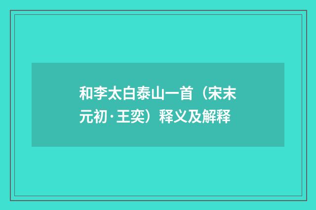 和李太白泰山一首（宋末元初·王奕）释义及解释