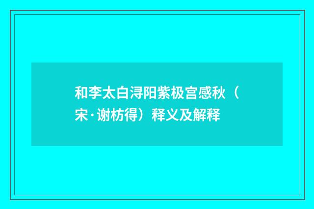 和李太白浔阳紫极宫感秋（宋·谢枋得）释义及解释
