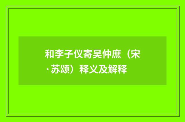和李子仪寄吴仲庶（宋·苏颂）释义及解释