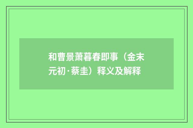 和曹景萧暮春即事（金末元初·蔡圭）释义及解释
