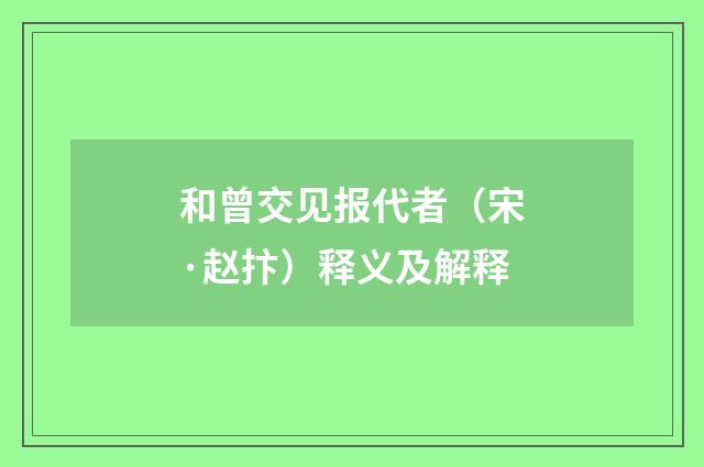 和曾交见报代者（宋·赵抃）释义及解释