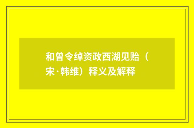 和曾令绰资政西湖见贻（宋·韩维）释义及解释