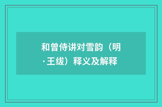 和曾侍讲对雪韵（明·王绂）释义及解释