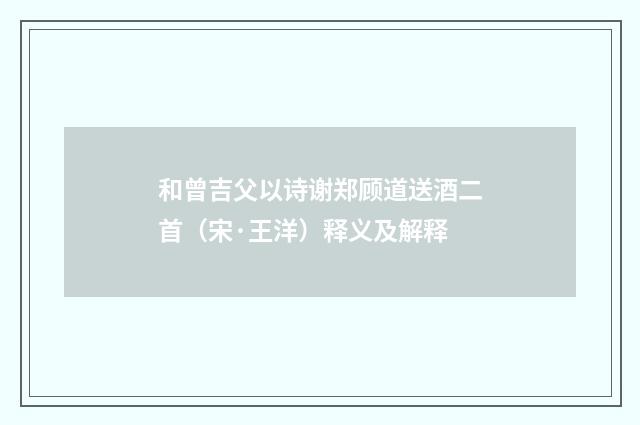 和曾吉父以诗谢郑顾道送酒二首（宋·王洋）释义及解释