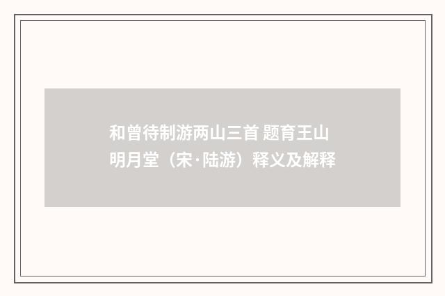 和曾待制游两山三首 题育王山明月堂（宋·陆游）释义及解释